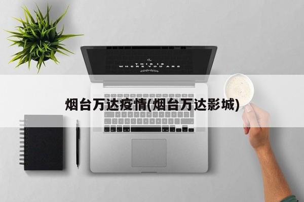 烟台万达疫情(烟台万达影城)