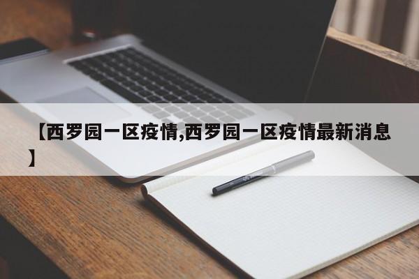 【西罗园一区疫情,西罗园一区疫情最新消息】