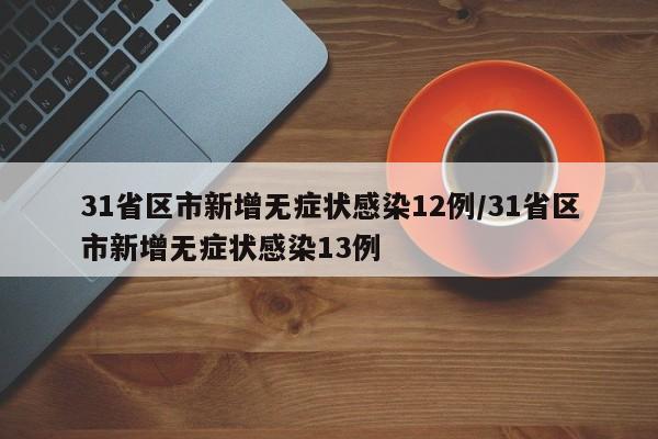 31省区市新增无症状感染12例/31省区市新增无症状感染13例