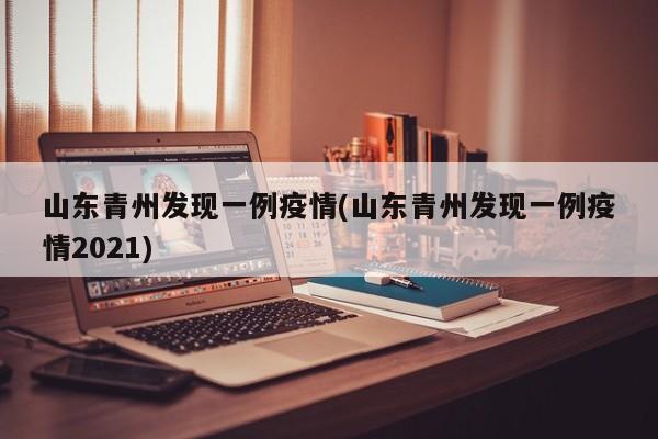 山东青州发现一例疫情(山东青州发现一例疫情2021)