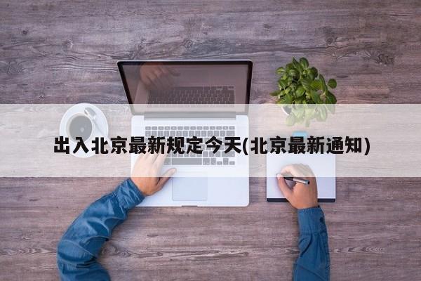 出入北京最新规定今天(北京最新通知)