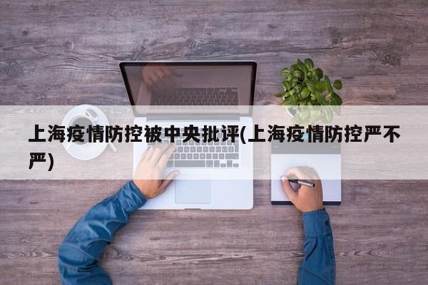 上海疫情防控被中央批评(上海疫情防控严不严)