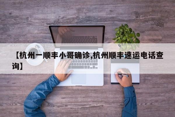 【杭州一顺丰小哥确诊,杭州顺丰速运电话查询】