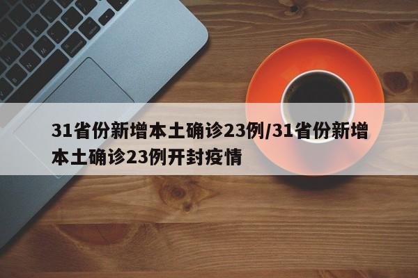 31省份新增本土确诊23例/31省份新增本土确诊23例开封疫情