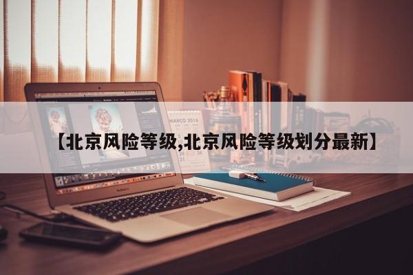 【北京风险等级,北京风险等级划分最新】