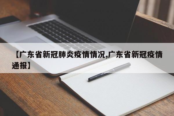 【广东省新冠肺炎疫情情况,广东省新冠疫情通报】