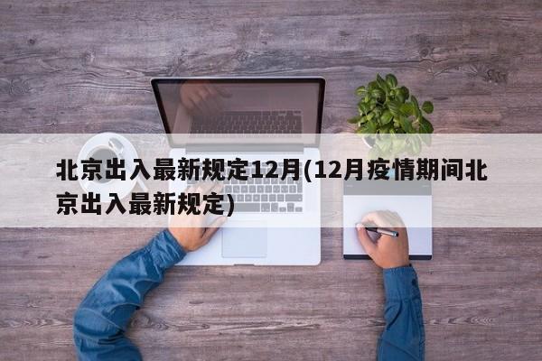 北京出入最新规定12月(12月疫情期间北京出入最新规定)