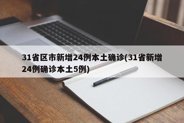 31省区市新增24例本土确诊(31省新增24例确诊本土5例)