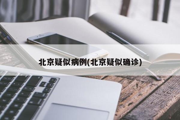 北京疑似病例(北京疑似确诊)