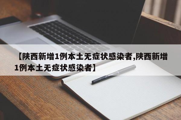 【陕西新增1例本土无症状感染者,陕西新增1例本土无症状感染者】