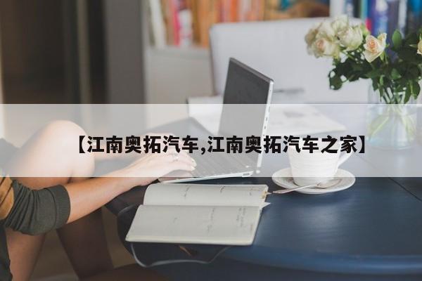 【江南奥拓汽车,江南奥拓汽车之家】
