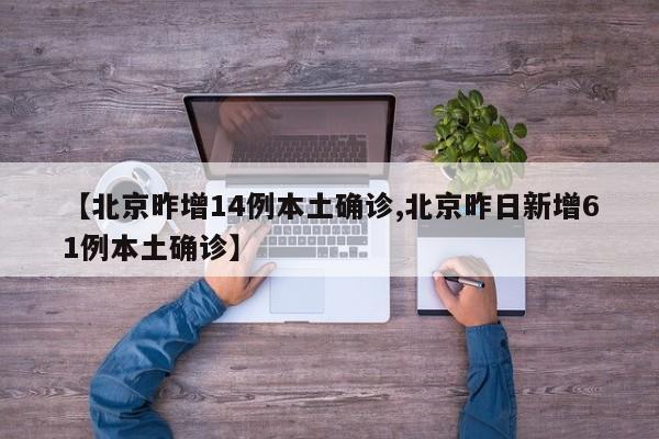 【北京昨增14例本土确诊,北京昨日新增61例本土确诊】