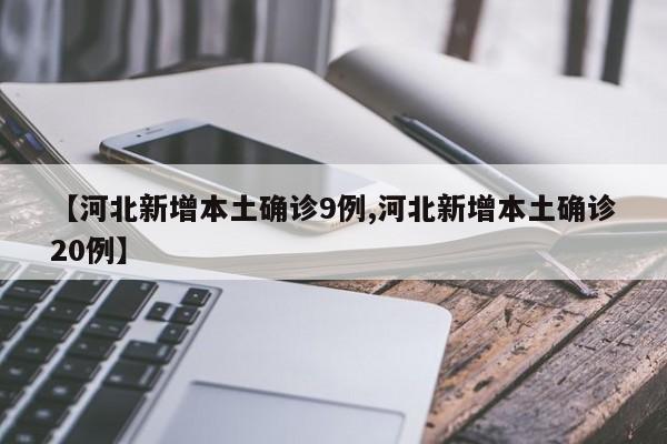 【河北新增本土确诊9例,河北新增本土确诊20例】