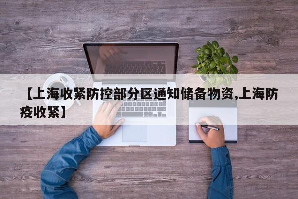 【上海收紧防控部分区通知储备物资,上海防疫收紧】