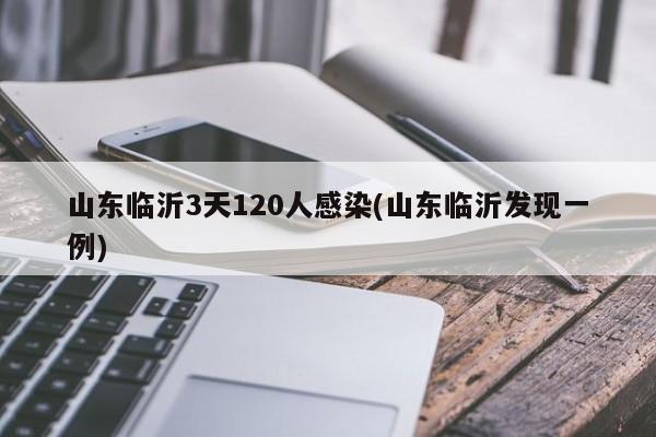 山东临沂3天120人感染(山东临沂发现一例)
