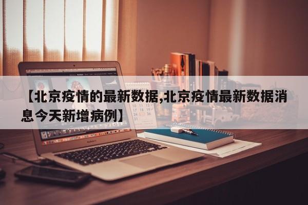 【北京疫情的最新数据,北京疫情最新数据消息今天新增病例】
