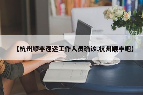 【杭州顺丰速运工作人员确诊,杭州顺丰吧】