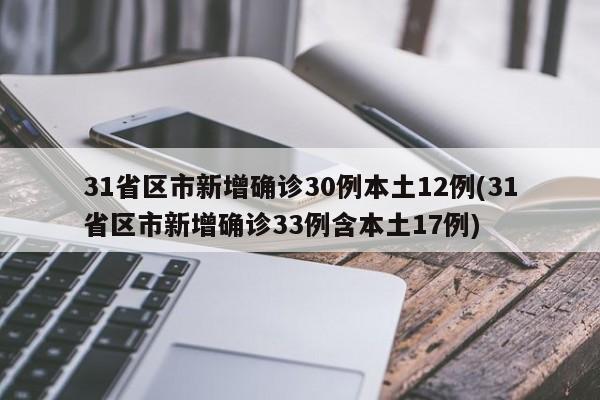 31省区市新增确诊30例本土12例(31省区市新增确诊33例含本土17例)