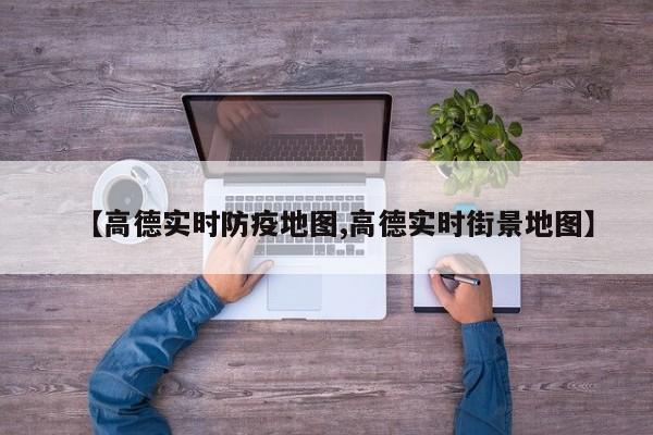 【高德实时防疫地图,高德实时街景地图】