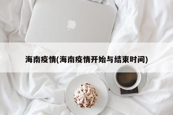 海南疫情(海南疫情开始与结束时间)