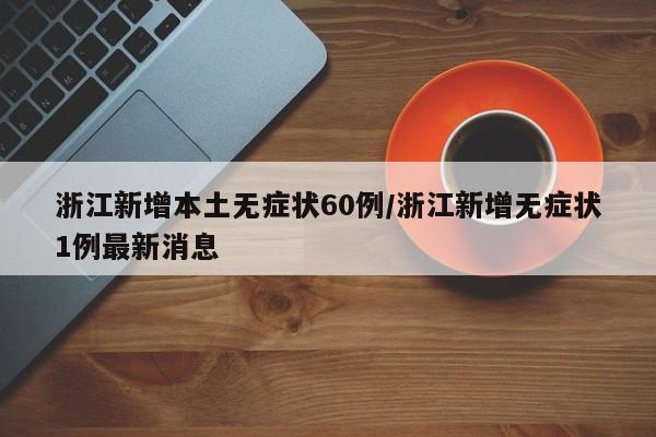 浙江新增本土无症状60例/浙江新增无症状1例最新消息