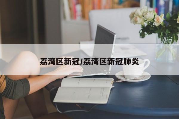 荔湾区新冠/荔湾区新冠肺炎