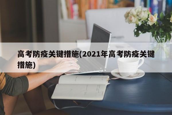 高考防疫关键措施(2021年高考防疫关键措施)