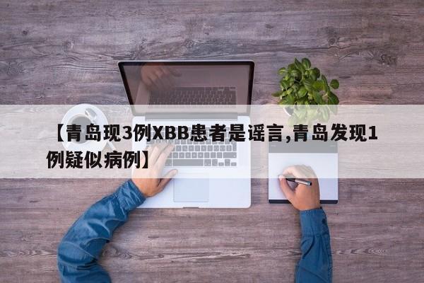 【青岛现3例XBB患者是谣言,青岛发现1例疑似病例】