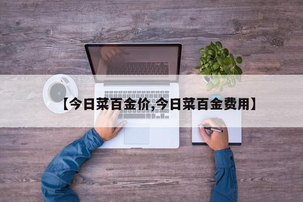 【今日菜百金价,今日菜百金费用】