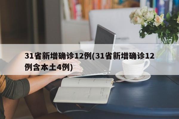 31省新增确诊12例(31省新增确诊12例含本土4例)