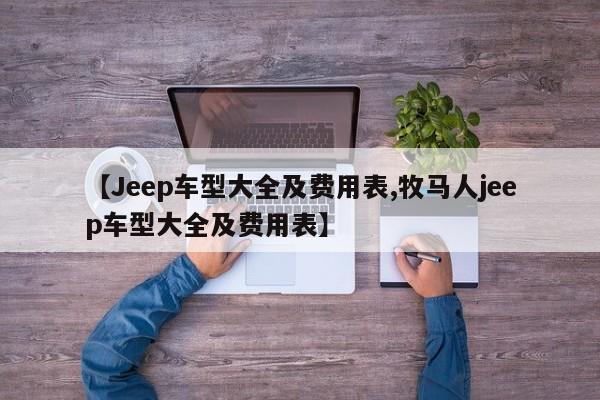 【Jeep车型大全及费用表,牧马人jeep车型大全及费用表】