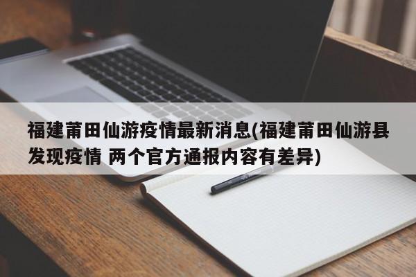 福建莆田仙游疫情最新消息(福建莆田仙游县发现疫情 两个官方通报内容有差异)