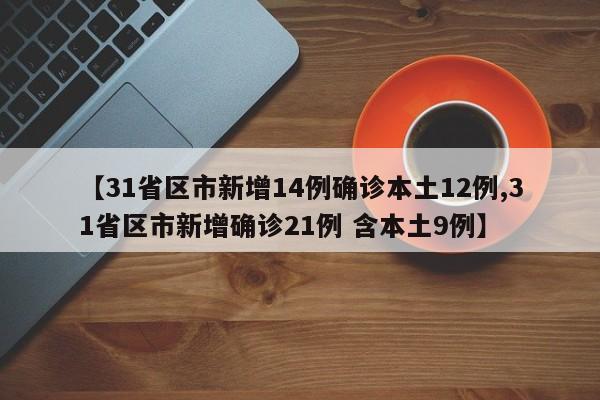 【31省区市新增14例确诊本土12例,31省区市新增确诊21例 含本土9例】