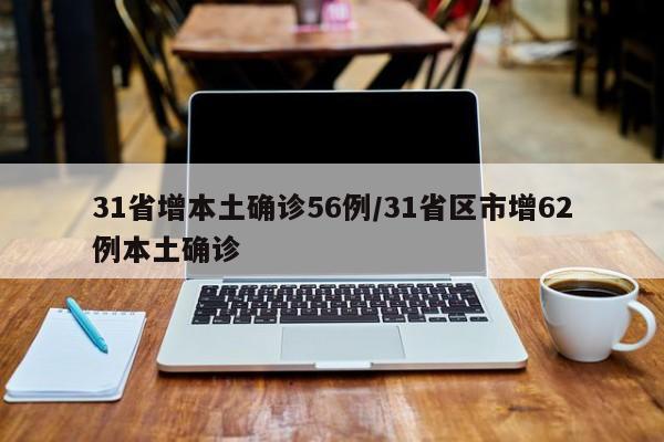31省增本土确诊56例/31省区市增62例本土确诊