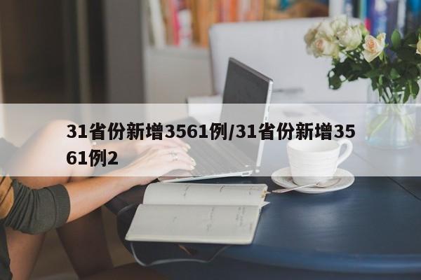 31省份新增3561例/31省份新增3561例2