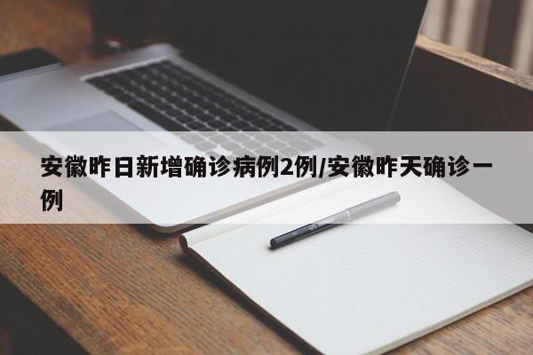 安徽昨日新增确诊病例2例/安徽昨天确诊一例