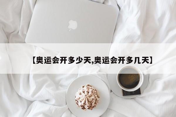 【奥运会开多少天,奥运会开多几天】