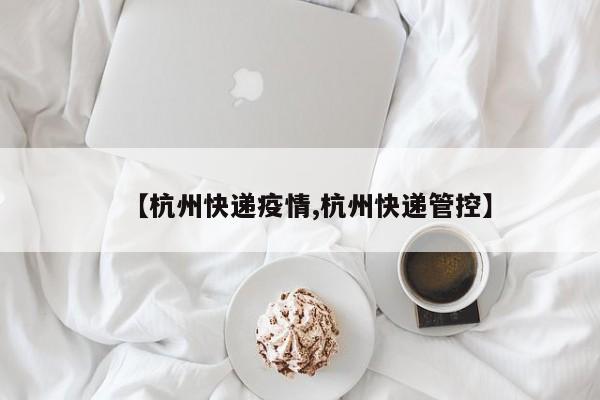 【杭州快递疫情,杭州快递管控】