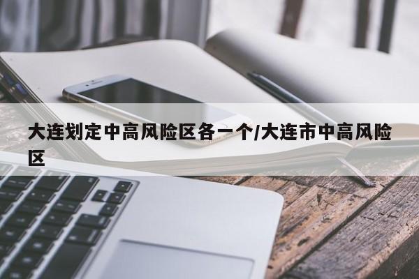 大连划定中高风险区各一个/大连市中高风险区