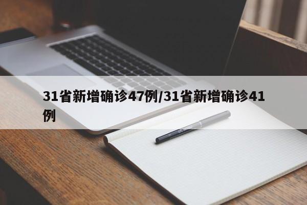 31省新增确诊47例/31省新增确诊41例