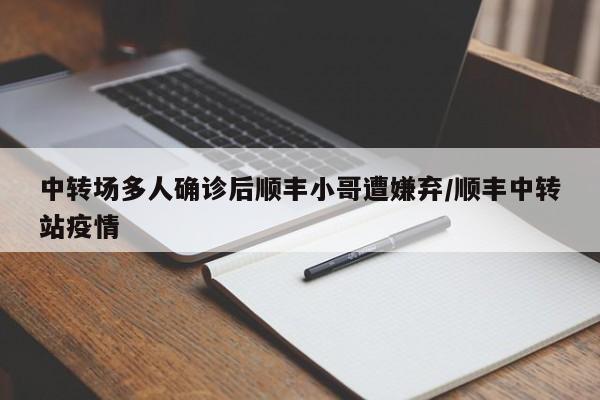 中转场多人确诊后顺丰小哥遭嫌弃/顺丰中转站疫情