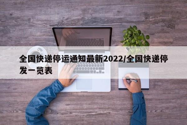 全国快递停运通知最新2022/全国快递停发一览表