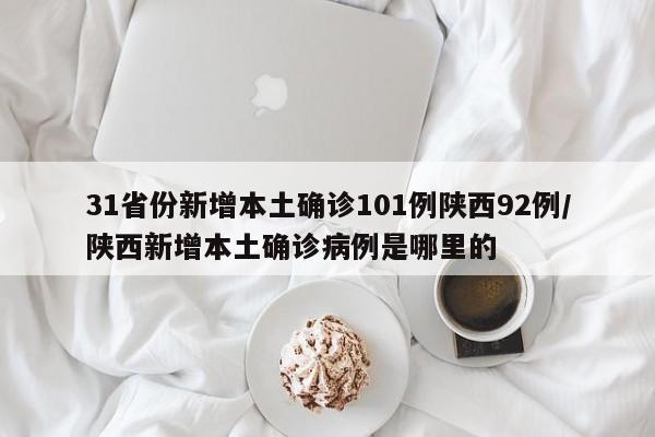 31省份新增本土确诊101例陕西92例/陕西新增本土确诊病例是哪里的
