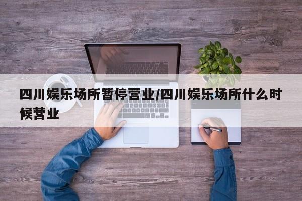 四川娱乐场所暂停营业/四川娱乐场所什么时候营业