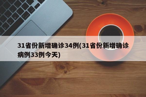 31省份新增确诊34例(31省份新增确诊病例33例今天)