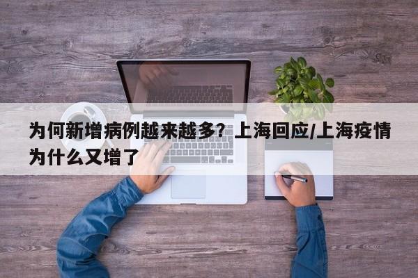 为何新增病例越来越多？上海回应/上海疫情为什么又增了