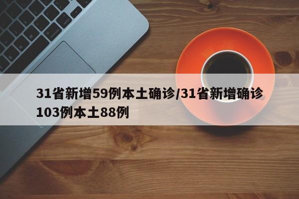 31省新增59例本土确诊/31省新增确诊103例本土88例