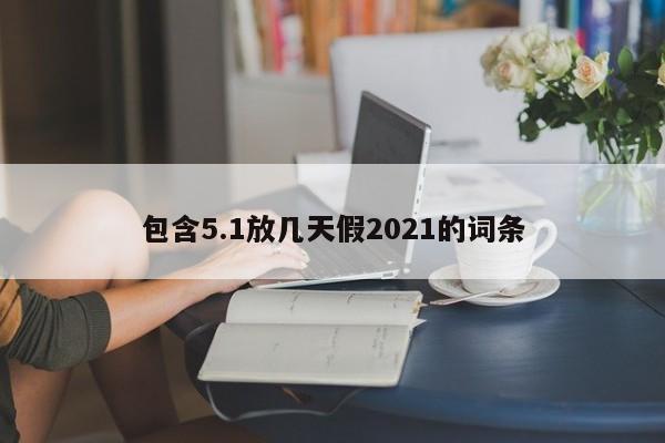包含5.1放几天假2021的词条