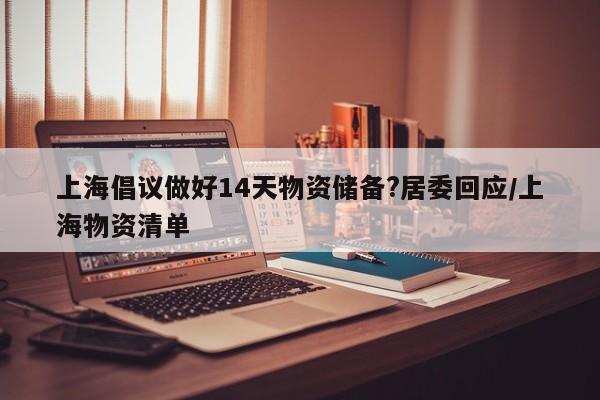 上海倡议做好14天物资储备?居委回应/上海物资清单