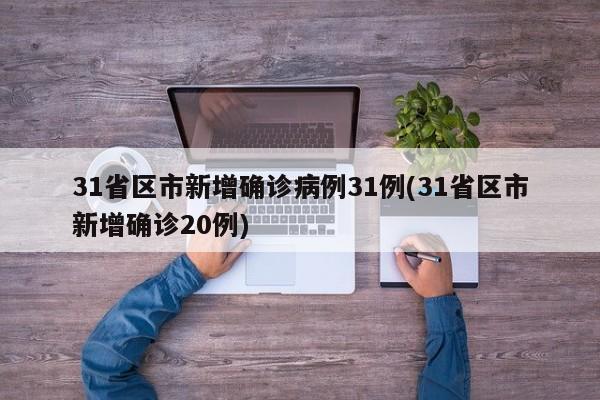 31省区市新增确诊病例31例(31省区市新增确诊20例)